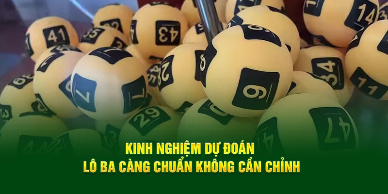 Kinh nghiệm dự đoán lô ba càng chuẩn không cần chỉnh